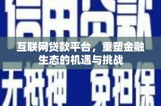 代县互联网贷款平台，重塑金融生态的机遇与挑战