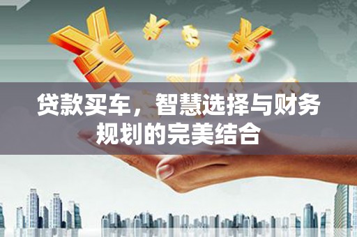 代县贷款买车，智慧选择与财务规划的完美结合