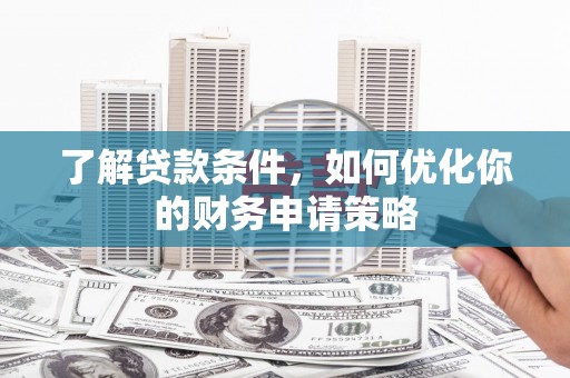代县了解贷款条件，如何优化你的财务申请策略