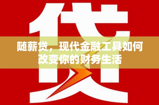 代县随薪贷，现代金融工具如何改变你的财务生活