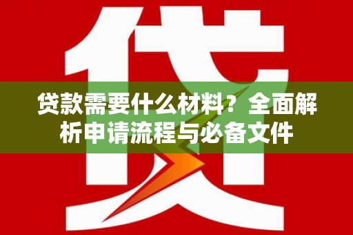 代县贷款需要什么材料？全面解析申请流程与必备文件