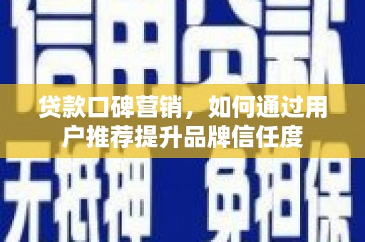 代县贷款口碑营销，如何通过用户推荐提升品牌信任度