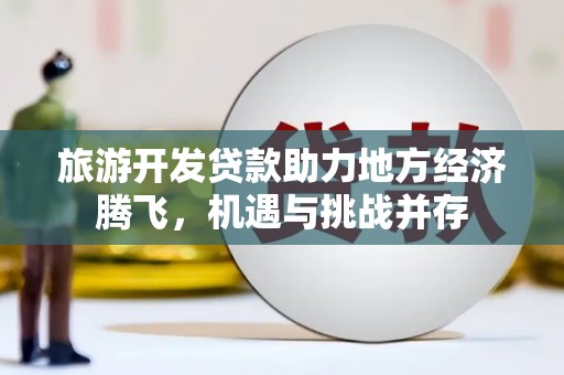 代县旅游开发贷款助力地方经济腾飞，机遇与挑战并存
