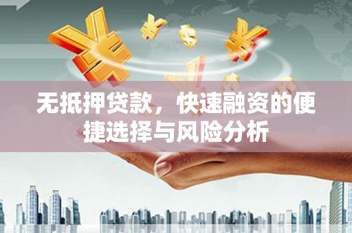 代县无抵押贷款，快速融资的便捷选择与风险分析