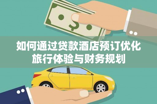 代县如何通过贷款酒店预订优化旅行体验与财务规划