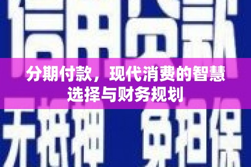 代县分期付款，现代消费的智慧选择与财务规划