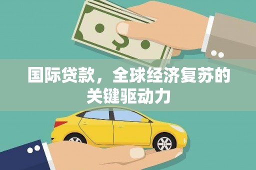 代县国际贷款，全球经济复苏的关键驱动力