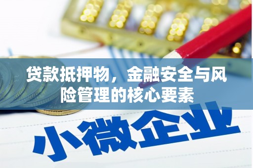 代县贷款抵押物，金融安全与风险管理的核心要素