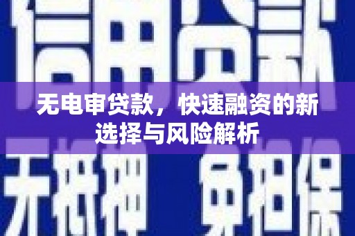 代县无电审贷款，快速融资的新选择与风险解析