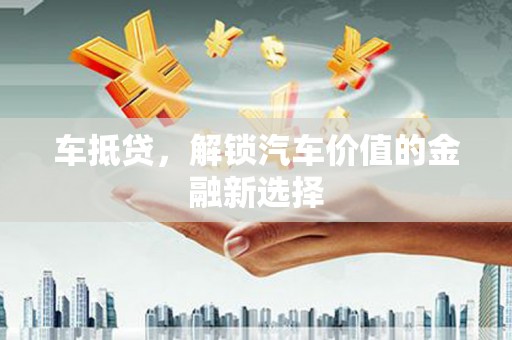 代县车抵贷，解锁汽车价值的金融新选择