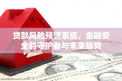 代县贷款风险预警系统，金融安全的守护者与未来趋势