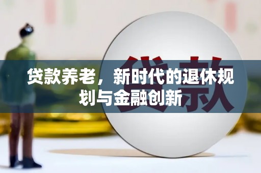 代县贷款养老，新时代的退休规划与金融创新