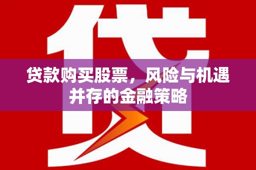 代县贷款购买股票，风险与机遇并存的金融策略