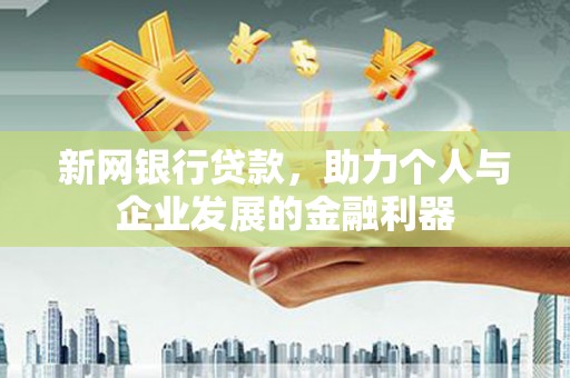 代县新网银行贷款，助力个人与企业发展的金融利器