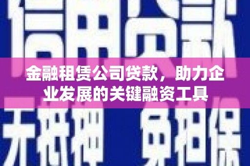 代县金融租赁公司贷款，助力企业发展的关键融资工具
