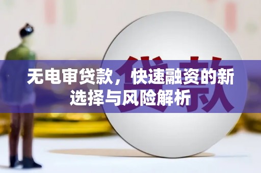 代县无电审贷款，快速融资的新选择与风险解析