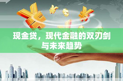 代县现金贷，现代金融的双刃剑与未来趋势