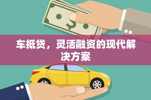代县车抵贷，灵活融资的现代解决方案