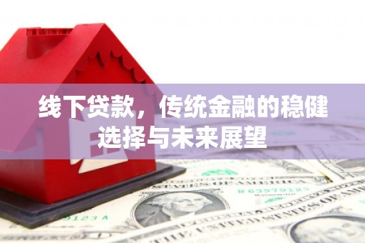 代县线下贷款，传统金融的稳健选择与未来展望