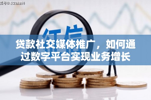 代县贷款社交媒体推广，如何通过数字平台实现业务增长