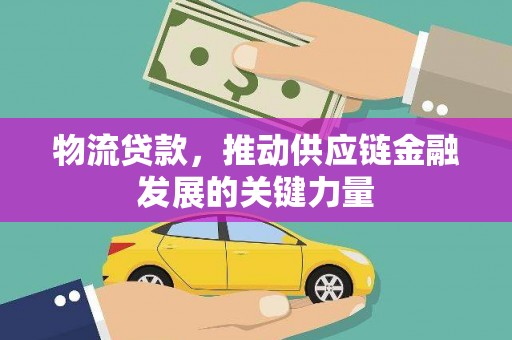 代县物流贷款，推动供应链金融发展的关键力量