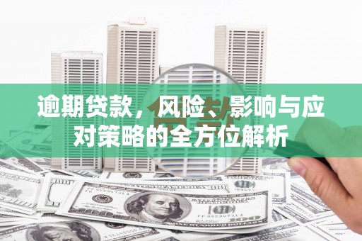 代县逾期贷款，风险、影响与应对策略的全方位解析