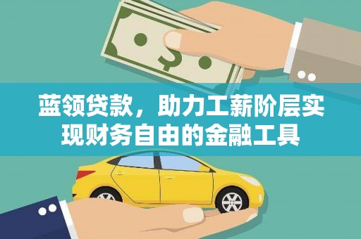 代县蓝领贷款，助力工薪阶层实现财务自由的金融工具