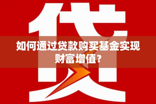 代县如何通过贷款购买基金实现财富增值？