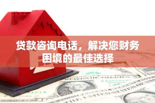 代县贷款咨询电话，解决您财务困境的最佳选择