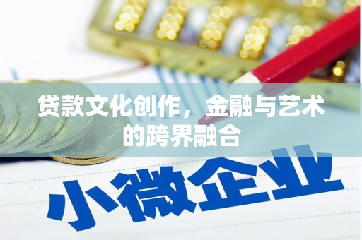 代县贷款文化创作，金融与艺术的跨界融合