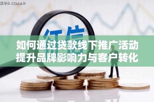 代县如何通过贷款线下推广活动提升品牌影响力与客户转化率