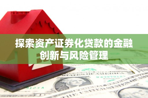 代县探索资产证券化贷款的金融创新与风险管理