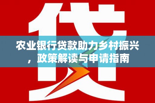 代县农业银行贷款助力乡村振兴，政策解读与申请指南