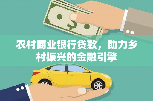 代县农村商业银行贷款，助力乡村振兴的金融引擎