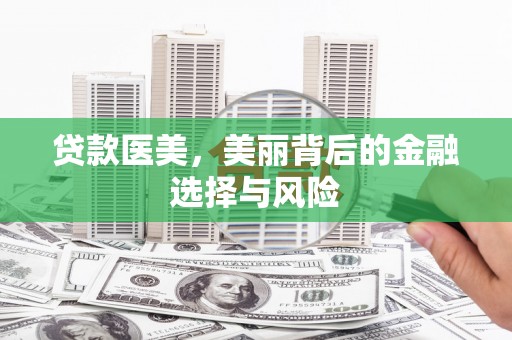 代县贷款医美，美丽背后的金融选择与风险