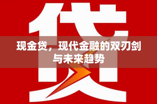 代县现金贷，现代金融的双刃剑与未来趋势