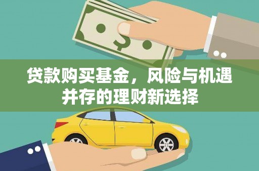代县贷款购买基金，风险与机遇并存的理财新选择