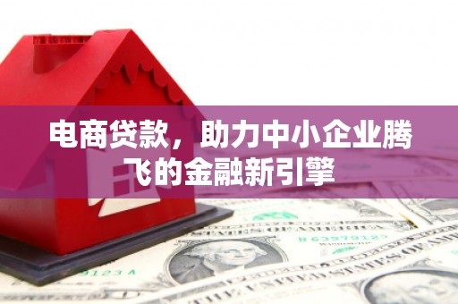 代县电商贷款，助力中小企业腾飞的金融新引擎