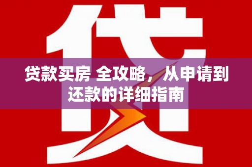 代县贷款买房 全攻略，从申请到还款的详细指南