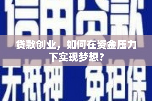 代县贷款创业，如何在资金压力下实现梦想？