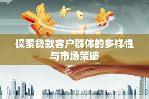 代县探索贷款客户群体的多样性与市场策略