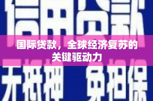 代县国际贷款，全球经济复苏的关键驱动力
