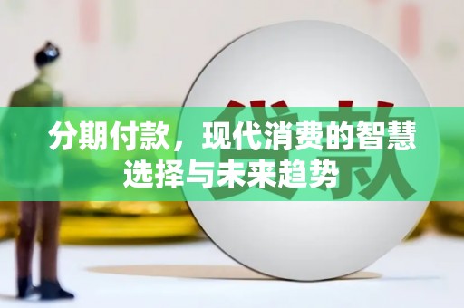 代县分期付款，现代消费的智慧选择与未来趋势