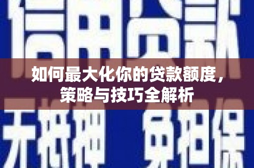代县如何最大化你的贷款额度，策略与技巧全解析