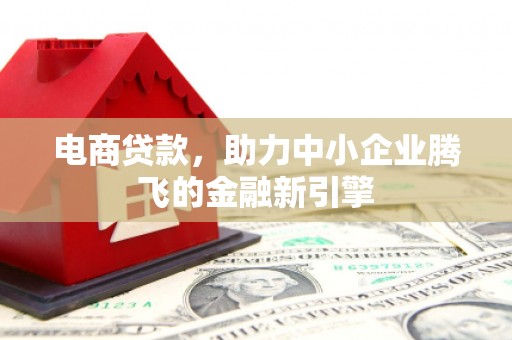 代县电商贷款，助力中小企业腾飞的金融新引擎
