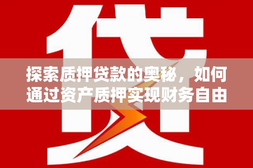 代县探索质押贷款的奥秘，如何通过资产质押实现财务自由