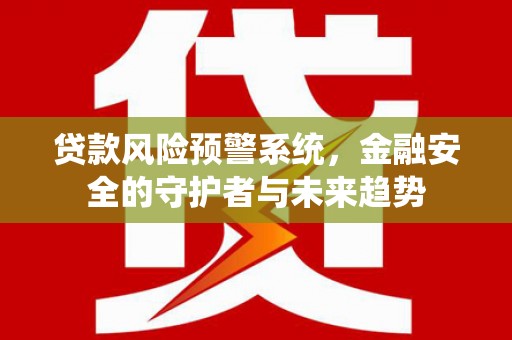代县贷款风险预警系统，金融安全的守护者与未来趋势
