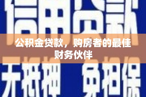代县公积金贷款，购房者的最佳财务伙伴