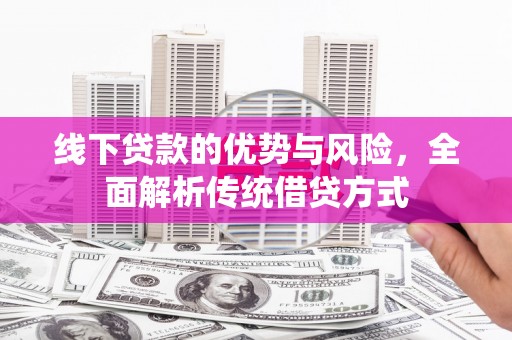 代县线下贷款的优势与风险，全面解析传统借贷方式