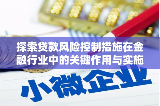 代县探索贷款风险控制措施在金融行业中的关键作用与实施策略